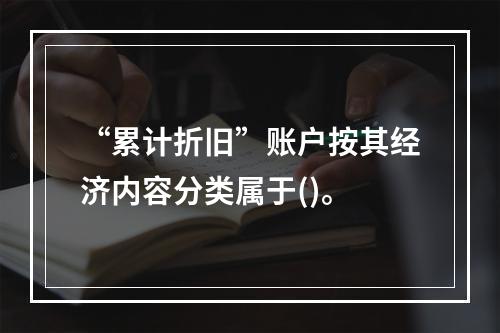 “累计折旧”账户按其经济内容分类属于()。