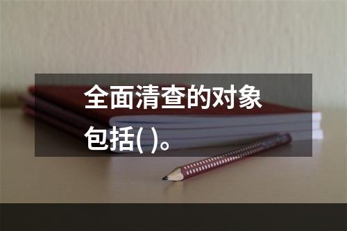 全面清查的对象包括( )。