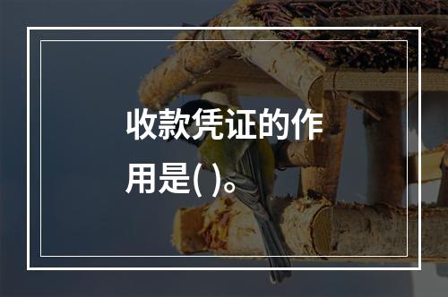 收款凭证的作用是( )。