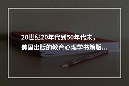 20世纪20年代到50年代末，美国出版的教育心理学书籍版本种