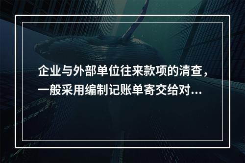 企业与外部单位往来款项的清查，一般采用编制记账单寄交给对方单