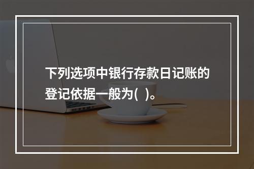 下列选项中银行存款日记账的登记依据一般为(  )。