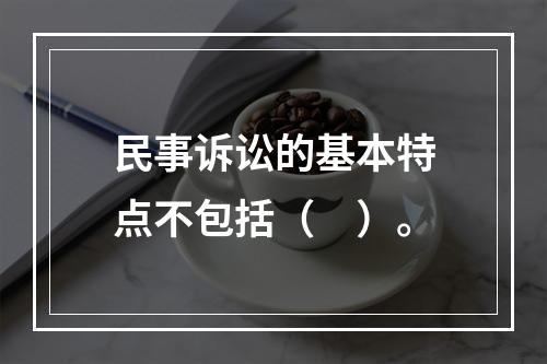 民事诉讼的基本特点不包括（　）。