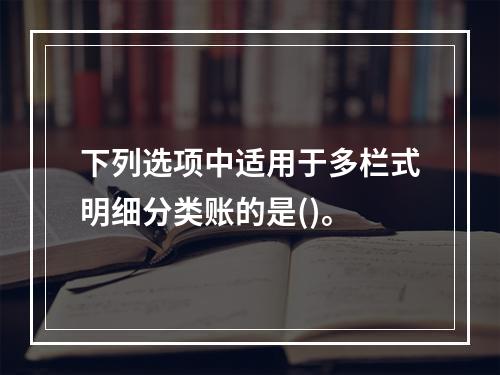 下列选项中适用于多栏式明细分类账的是()。