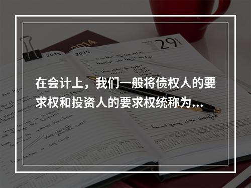 在会计上，我们一般将债权人的要求权和投资人的要求权统称为权益