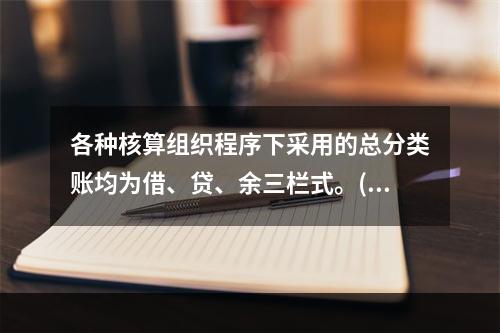 各种核算组织程序下采用的总分类账均为借、贷、余三栏式。()