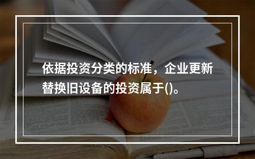 依据投资分类的标准，企业更新替换旧设备的投资属于()。