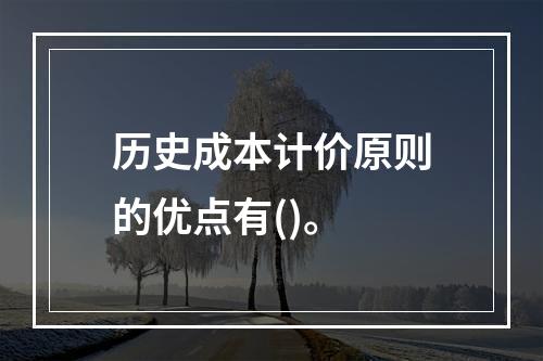 历史成本计价原则的优点有()。