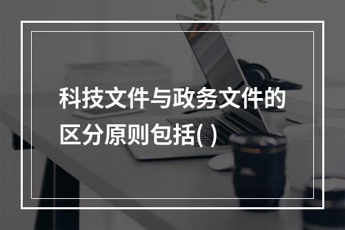 科技文件与政务文件的区分原则包括( )