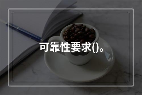 可靠性要求()。