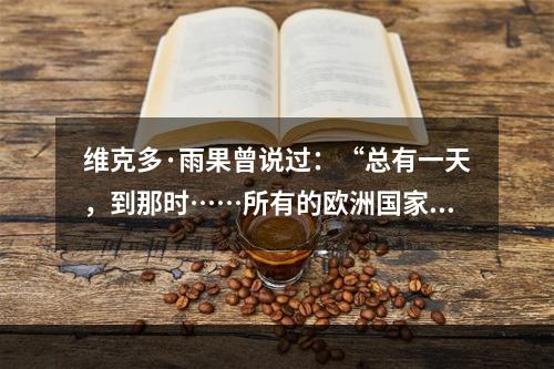 维克多·雨果曾说过：“总有一天，到那时……所有的欧洲国家，无