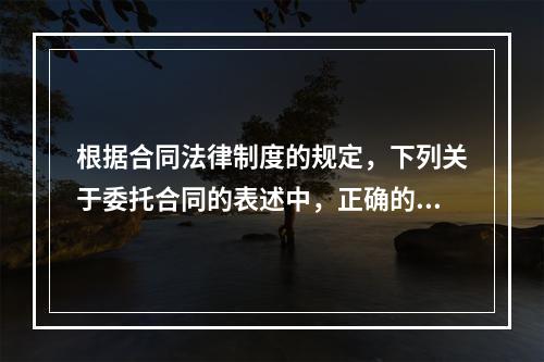 根据合同法律制度的规定，下列关于委托合同的表述中，正确的是(