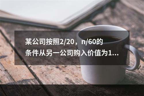 某公司按照2/20，n/60的条件从另一公司购入价值为100