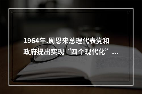 1964年.周恩来总理代表党和政府提出实现“四个现代化”奋斗