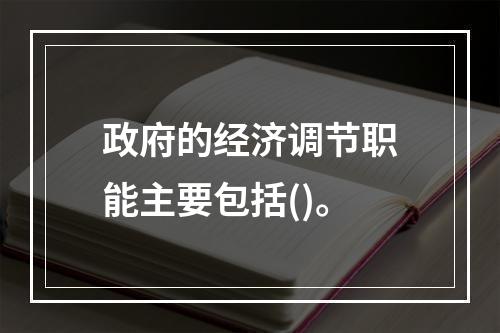 政府的经济调节职能主要包括()。