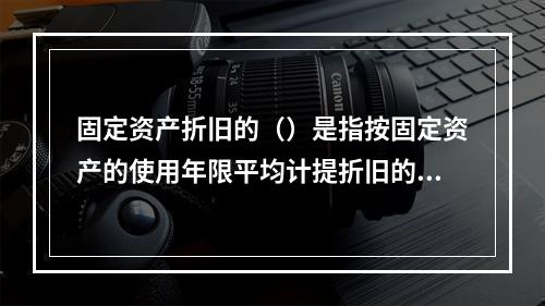 固定资产折旧的（）是指按固定资产的使用年限平均计提折旧的方法