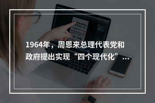 1964年，周恩来总理代表党和政府提出实现“四个现代化”奋斗