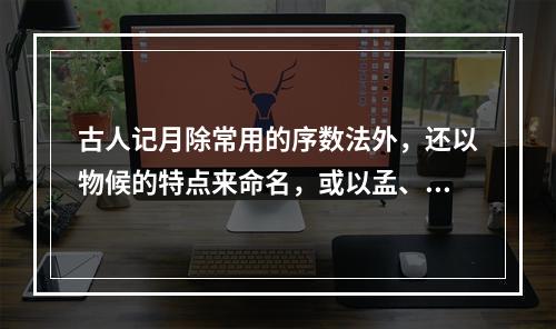 古人记月除常用的序数法外，还以物候的特点来命名，或以孟、仲、