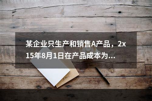 某企业只生产和销售A产品，2x15年8月1日在产品成本为17