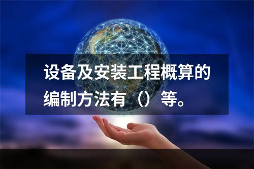 设备及安装工程概算的编制方法有（）等。