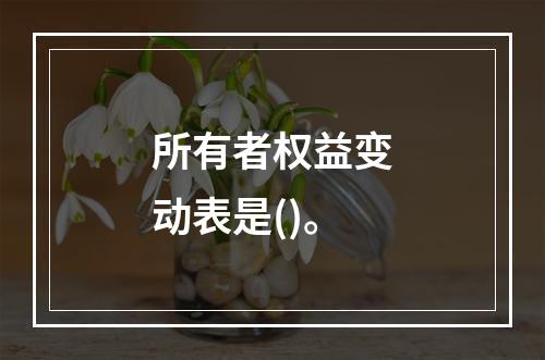 所有者权益变动表是()。