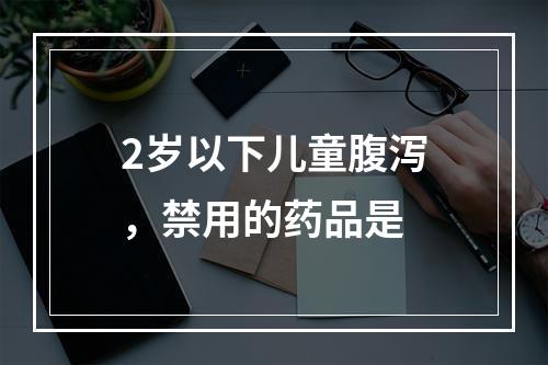 2岁以下儿童腹泻，禁用的药品是