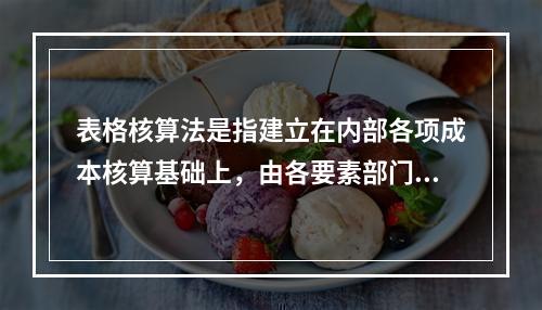 表格核算法是指建立在内部各项成本核算基础上，由各要素部门和核