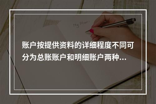 账户按提供资料的详细程度不同可分为总账账户和明细账户两种。(