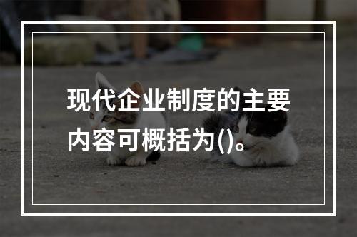 现代企业制度的主要内容可概括为()。