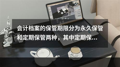 会计档案的保管期限分为永久保管和定期保管两种，其中定期保管又