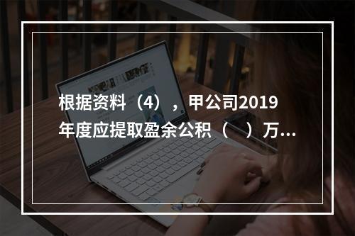 根据资料（4），甲公司2019年度应提取盈余公积（　）万元。