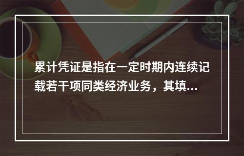 累计凭证是指在一定时期内连续记载若干项同类经济业务，其填制手