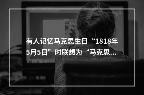 有人记忆马克思生日“1818年5月5日”时联想为“马克思一巴