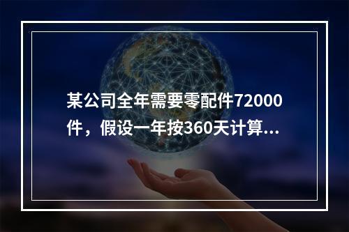 某公司全年需要零配件72000件，假设一年按360天计算，按