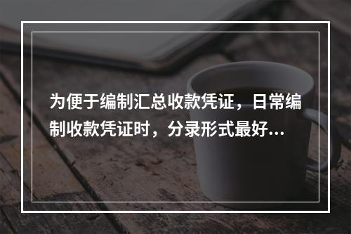 为便于编制汇总收款凭证，日常编制收款凭证时，分录形式最好是(