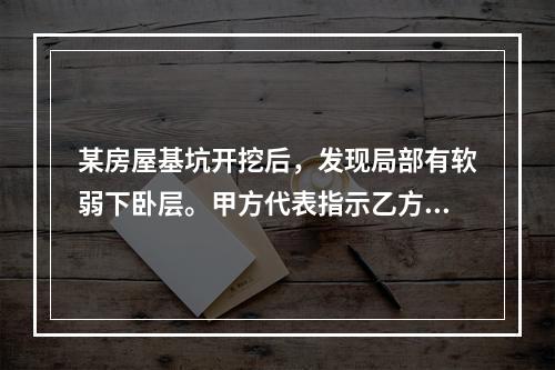 某房屋基坑开挖后，发现局部有软弱下卧层。甲方代表指示乙方配合