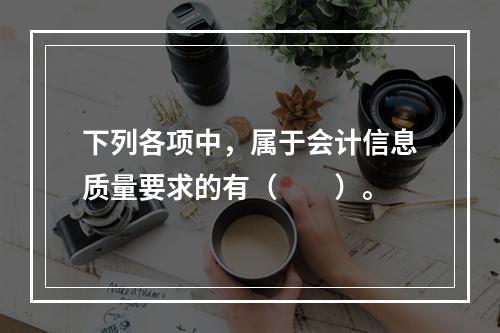 下列各项中，属于会计信息质量要求的有（　　）。