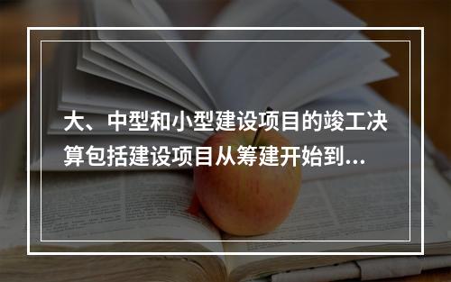 大、中型和小型建设项目的竣工决算包括建设项目从筹建开始到项目