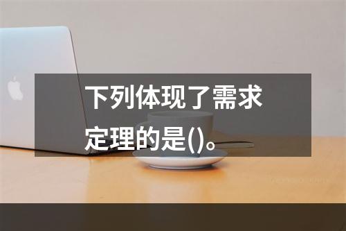 下列体现了需求定理的是()。