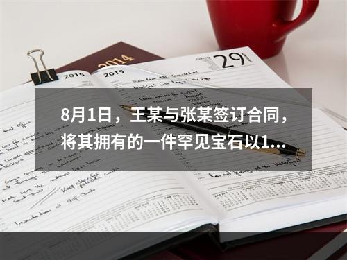 8月1日，王某与张某签订合同，将其拥有的一件罕见宝石以10万