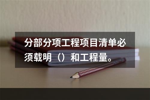 分部分项工程项目清单必须载明（）和工程量。