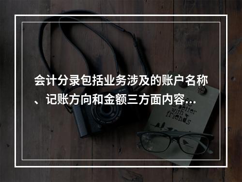 会计分录包括业务涉及的账户名称、记账方向和金额三方面内容。(