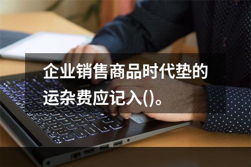 企业销售商品时代垫的运杂费应记入()。