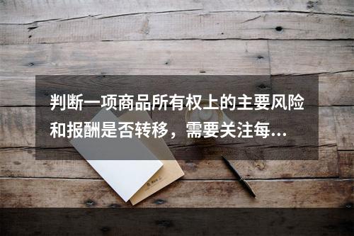 判断一项商品所有权上的主要风险和报酬是否转移，需要关注每项交