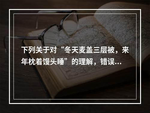 下列关于对“冬天麦盖三层被，来年枕着馒头睡”的理解，错误的是