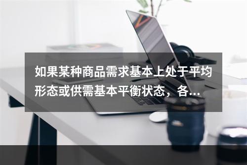 如果某种商品需求基本上处于平均形态或供需基本平衡状态，各个周