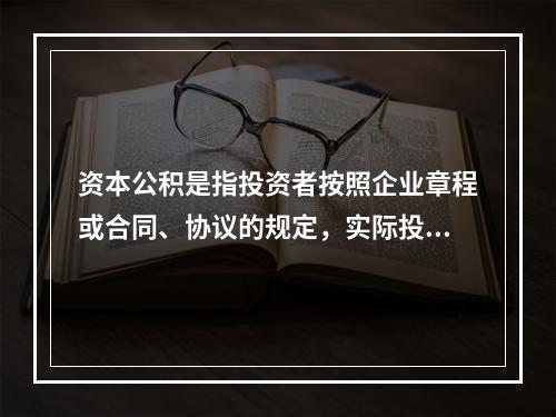 资本公积是指投资者按照企业章程或合同、协议的规定，实际投入企