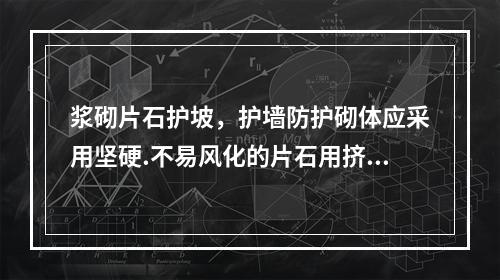 浆砌片石护坡，护墙防护砌体应采用坚硬.不易风化的片石用挤浆法