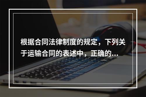 根据合同法律制度的规定，下列关于运输合同的表述中，正确的是(