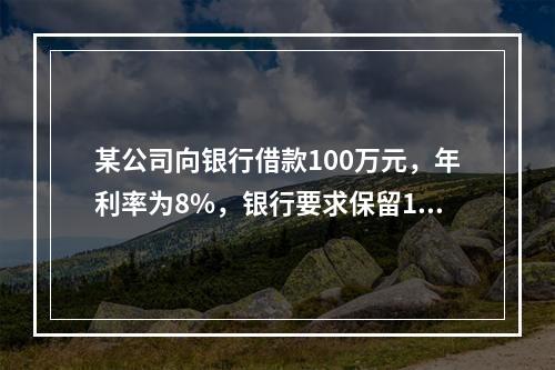 某公司向银行借款100万元，年利率为8%，银行要求保留12%